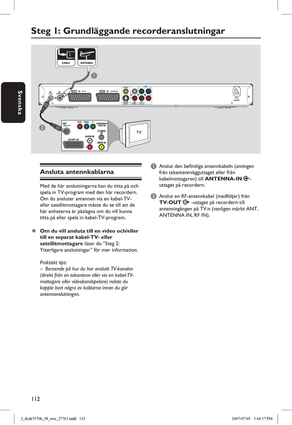 Om du ansluter antennen via en kabel-tveller satellitmottagare måste du se till att de här enheterna är påslagna om du vill kunna titta på eller spela in kabel-tv-program.