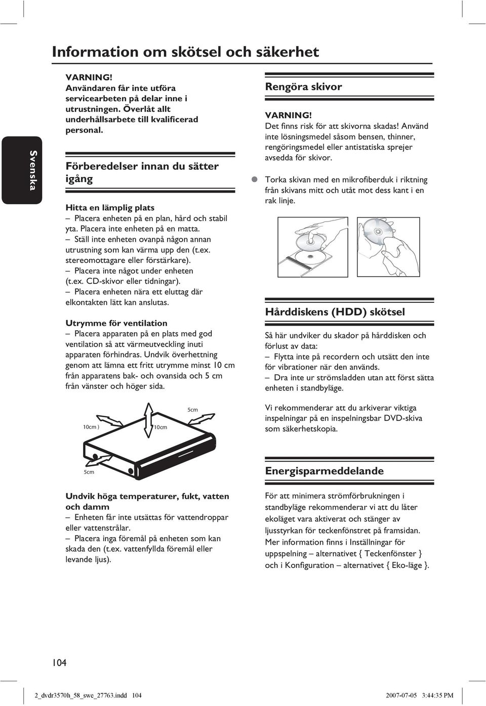 Ställ inte enheten ovanpå någon annan utrustning som kan värma upp den (t.ex. stereomottagare eller förstärkare). Placera inte något under enheten (t.ex. CD-skivor eller tidningar).