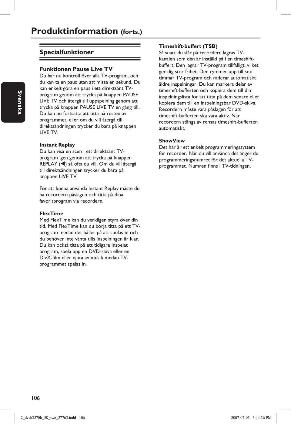 Du kan nu fortsätta att titta på resten av programmet, eller om du vill återgå till direktsändningen trycker du bara på knappen LIVE TV.