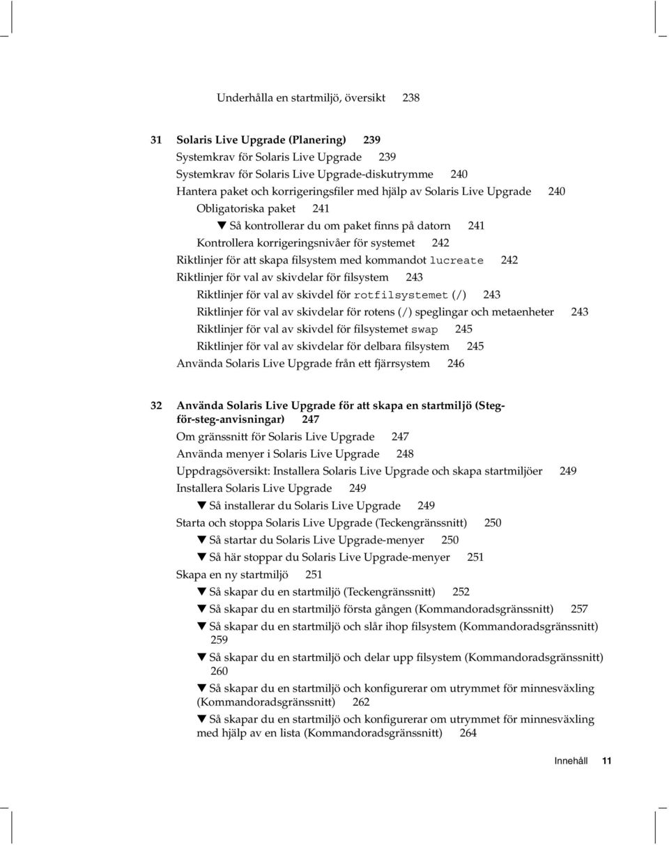 skapa filsystem med kommandot lucreate 242 Riktlinjer för val av skivdelar för filsystem 243 Riktlinjer för val av skivdel för rotfilsystemet (/) 243 Riktlinjer för val av skivdelar för rotens (/)