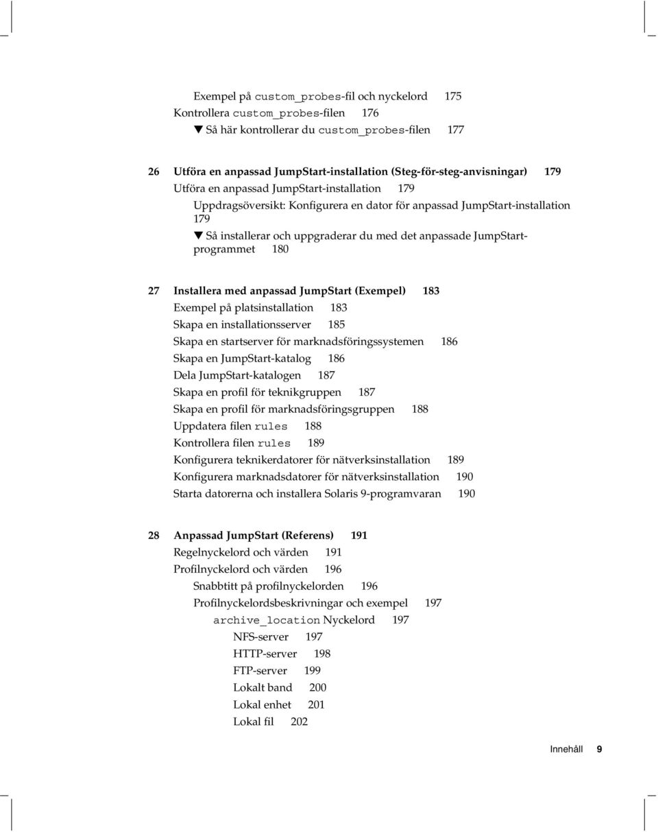 anpassade JumpStartprogrammet 180 27 Installera med anpassad JumpStart (Exempel) 183 Exempel på platsinstallation 183 Skapa en installationsserver 185 Skapa en startserver för marknadsföringssystemen