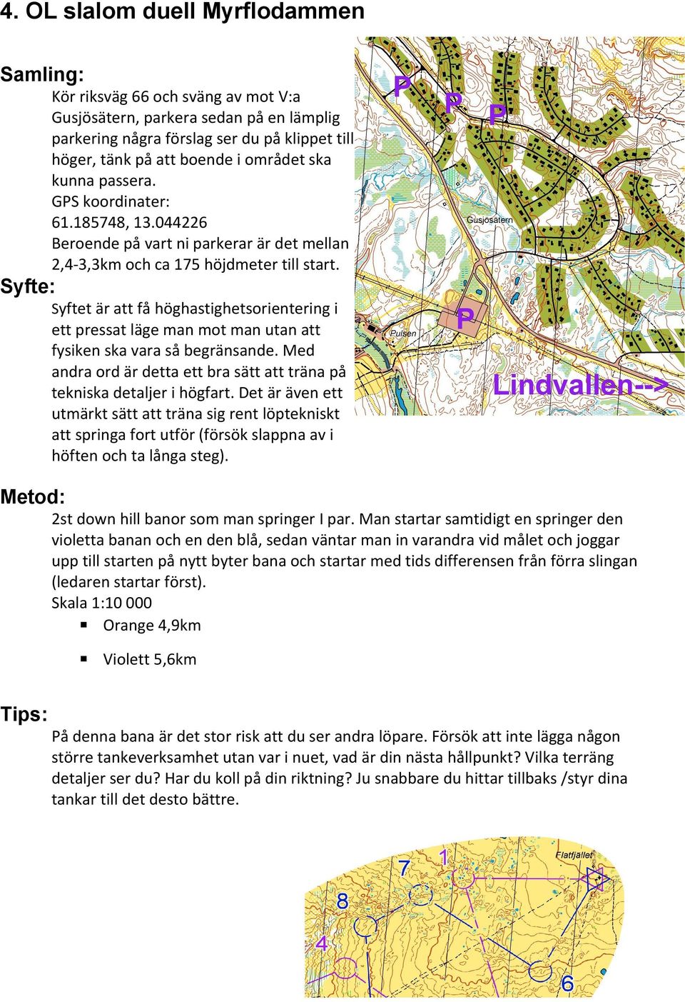 Syftet är att få höghastighetsorientering i ett pressat läge man mot man utan att fysiken ska vara så begränsande. Med andra ord är detta ett bra sätt att träna på tekniska detaljer i högfart.