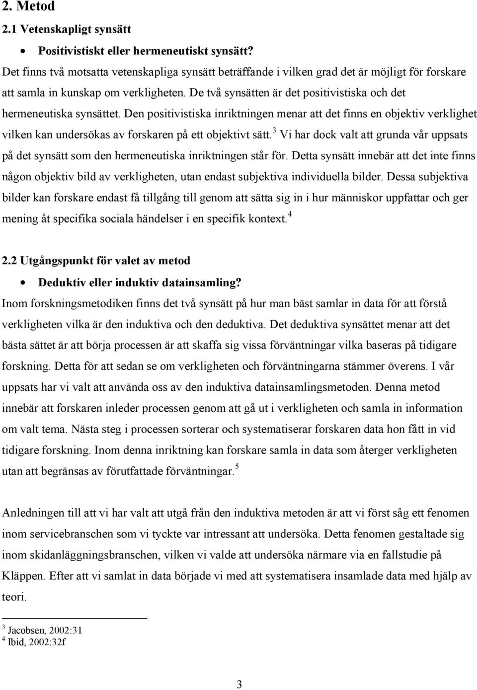 De två synsätten är det positivistiska och det hermeneutiska synsättet.