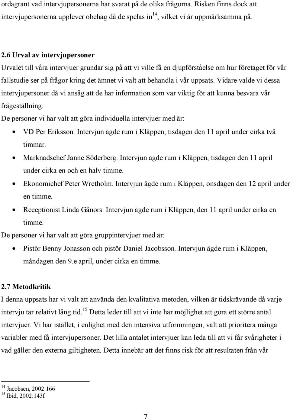 uppsats. Vidare valde vi dessa intervjupersoner då vi ansåg att de har information som var viktig för att kunna besvara vår frågeställning.