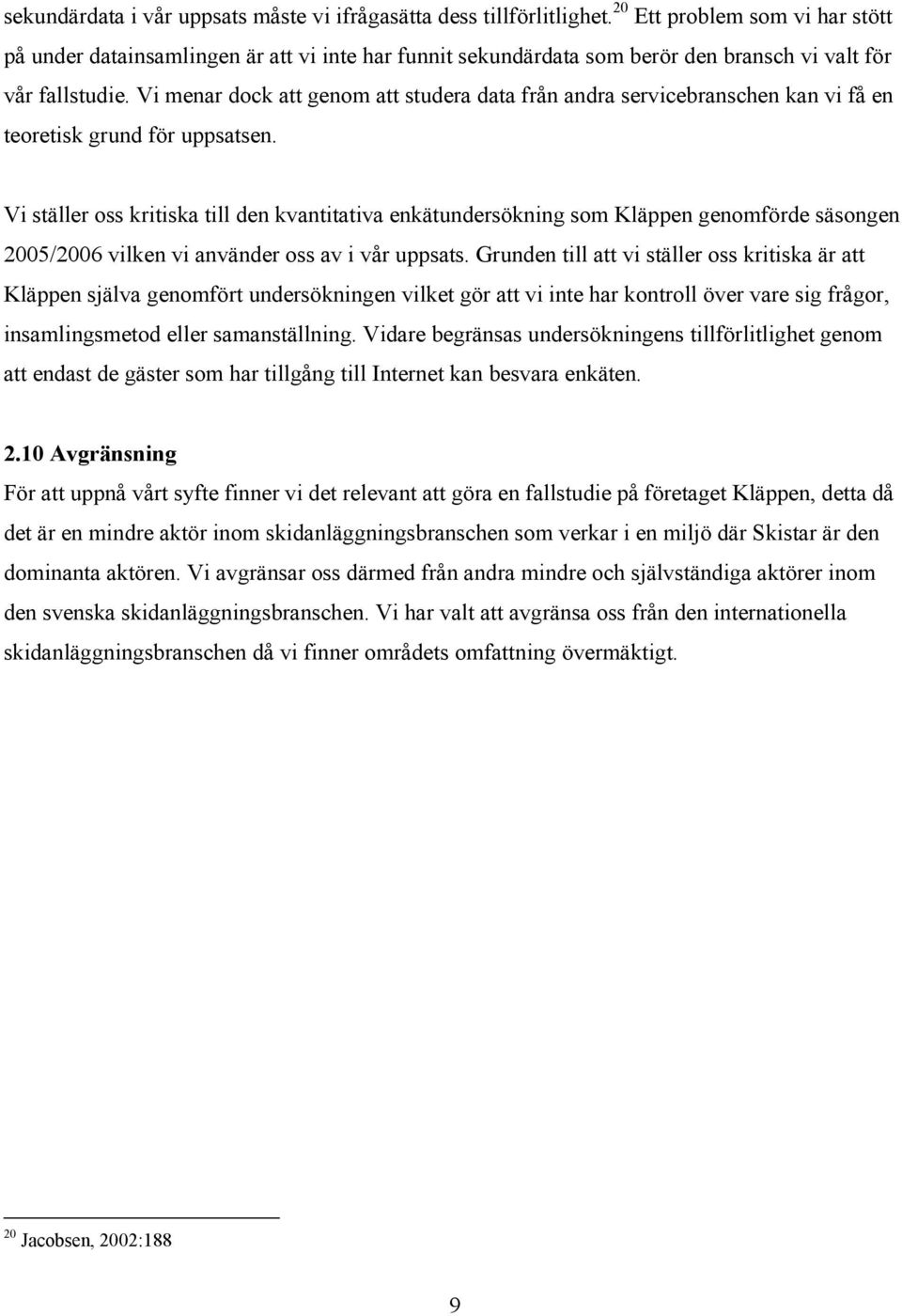 Vi menar dock att genom att studera data från andra servicebranschen kan vi få en teoretisk grund för uppsatsen.