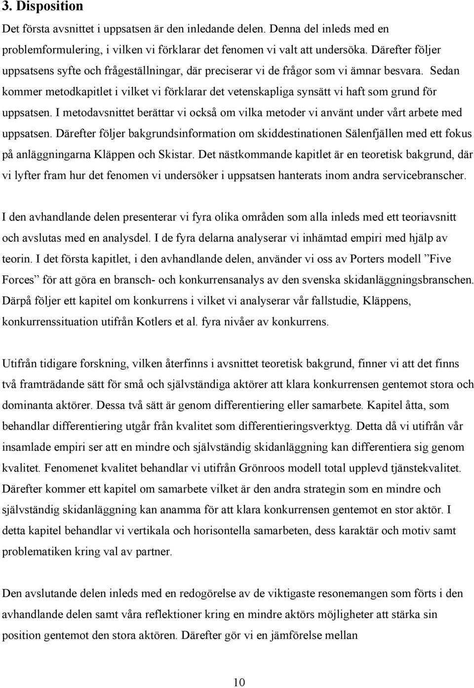 Sedan kommer metodkapitlet i vilket vi förklarar det vetenskapliga synsätt vi haft som grund för uppsatsen.