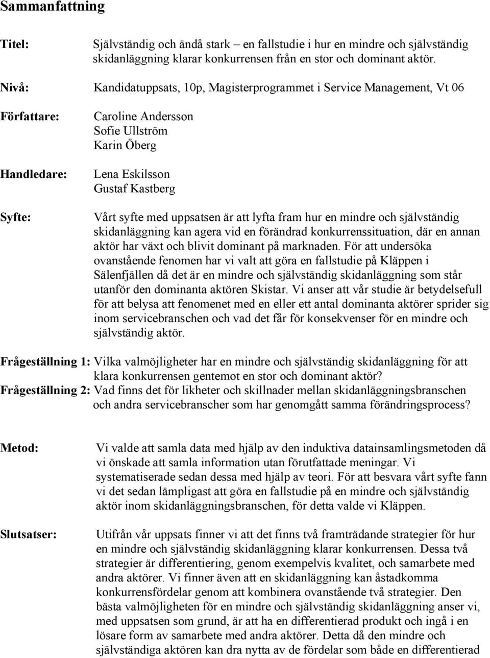 uppsatsen är att lyfta fram hur en mindre och självständig skidanläggning kan agera vid en förändrad konkurrenssituation, där en annan aktör har växt och blivit dominant på marknaden.