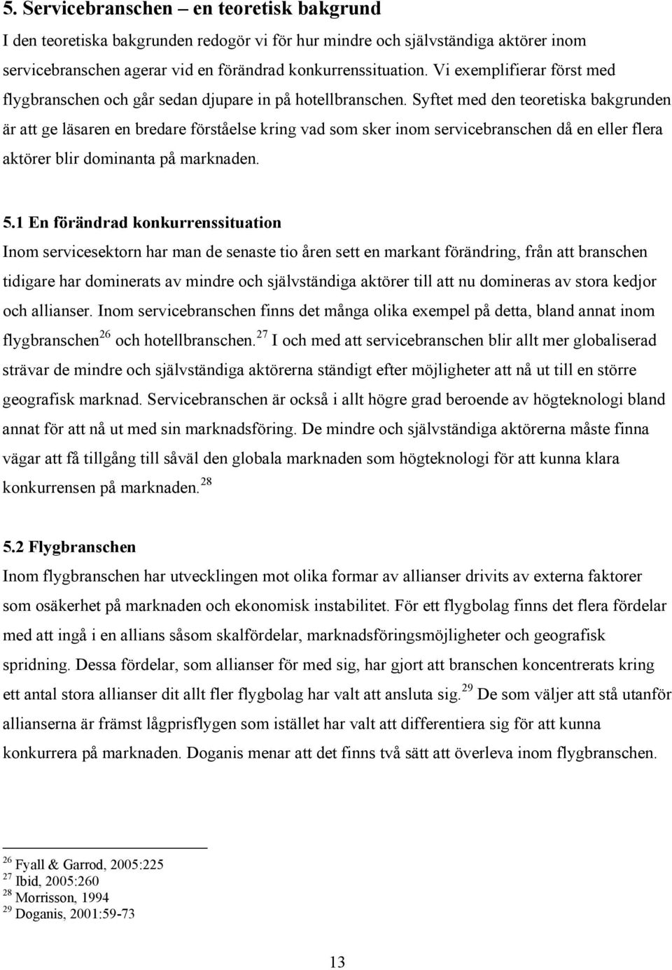 Syftet med den teoretiska bakgrunden är att ge läsaren en bredare förståelse kring vad som sker inom servicebranschen då en eller flera aktörer blir dominanta på marknaden. 5.