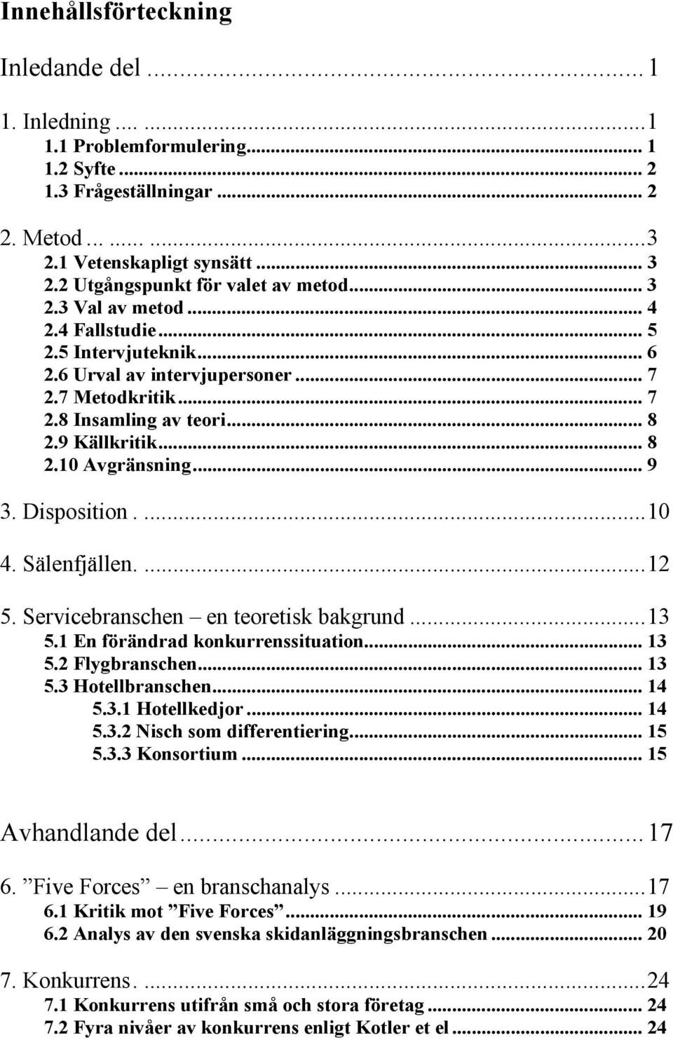 9 Källkritik... 8 2.10 Avgränsning... 9 3. Disposition....10 4. Sälenfjällen....12 5. Servicebranschen en teoretisk bakgrund...13 5.1 En förändrad konkurrenssituation... 13 5.2 Flygbranschen... 13 5.3 Hotellbranschen.