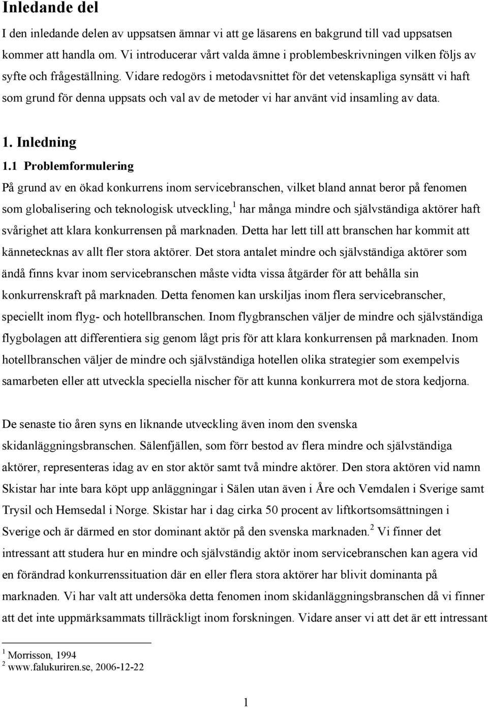 Vidare redogörs i metodavsnittet för det vetenskapliga synsätt vi haft som grund för denna uppsats och val av de metoder vi har använt vid insamling av data. 1. Inledning 1.