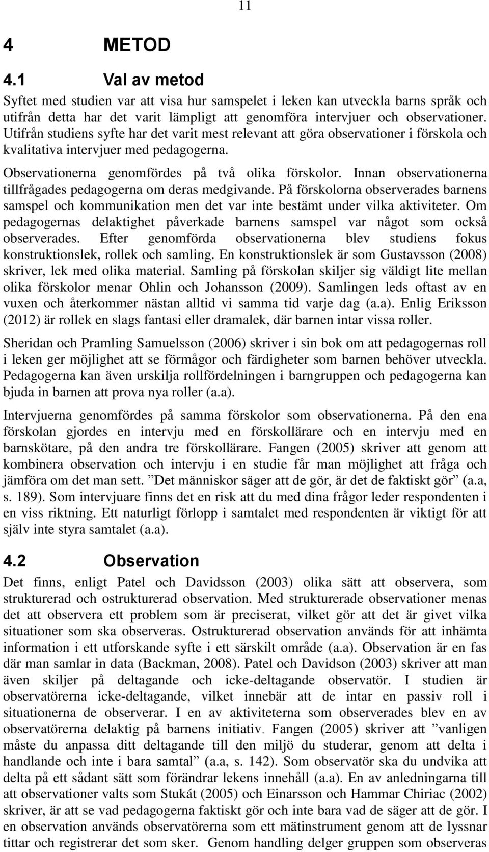 Innan observationerna tillfrågades pedagogerna om deras medgivande. På förskolorna observerades barnens samspel och kommunikation men det var inte bestämt under vilka aktiviteter.