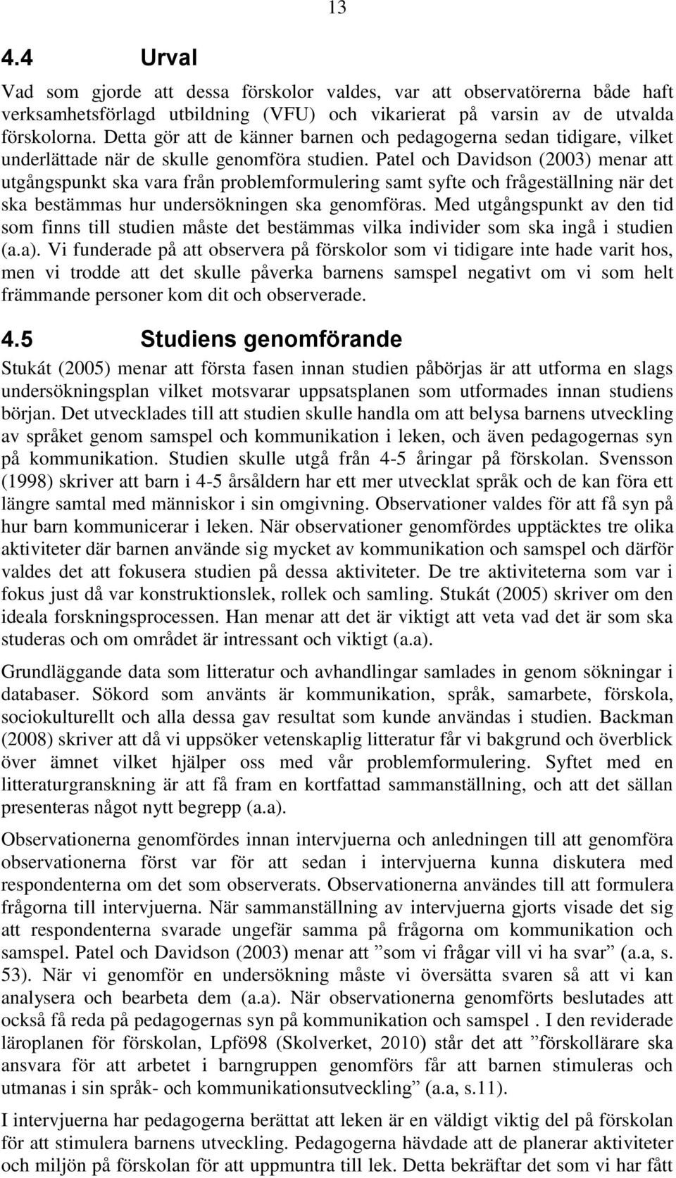 Patel och Davidson (2003) menar att utgångspunkt ska vara från problemformulering samt syfte och frågeställning när det ska bestämmas hur undersökningen ska genomföras.