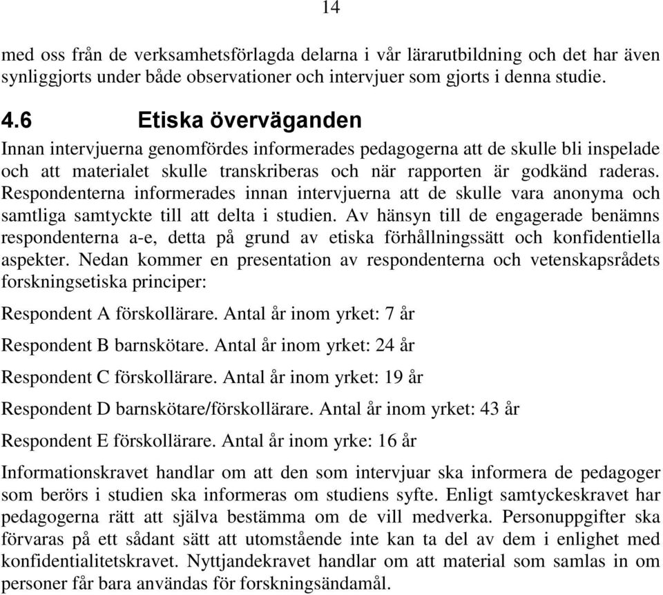 Respondenterna informerades innan intervjuerna att de skulle vara anonyma och samtliga samtyckte till att delta i studien.