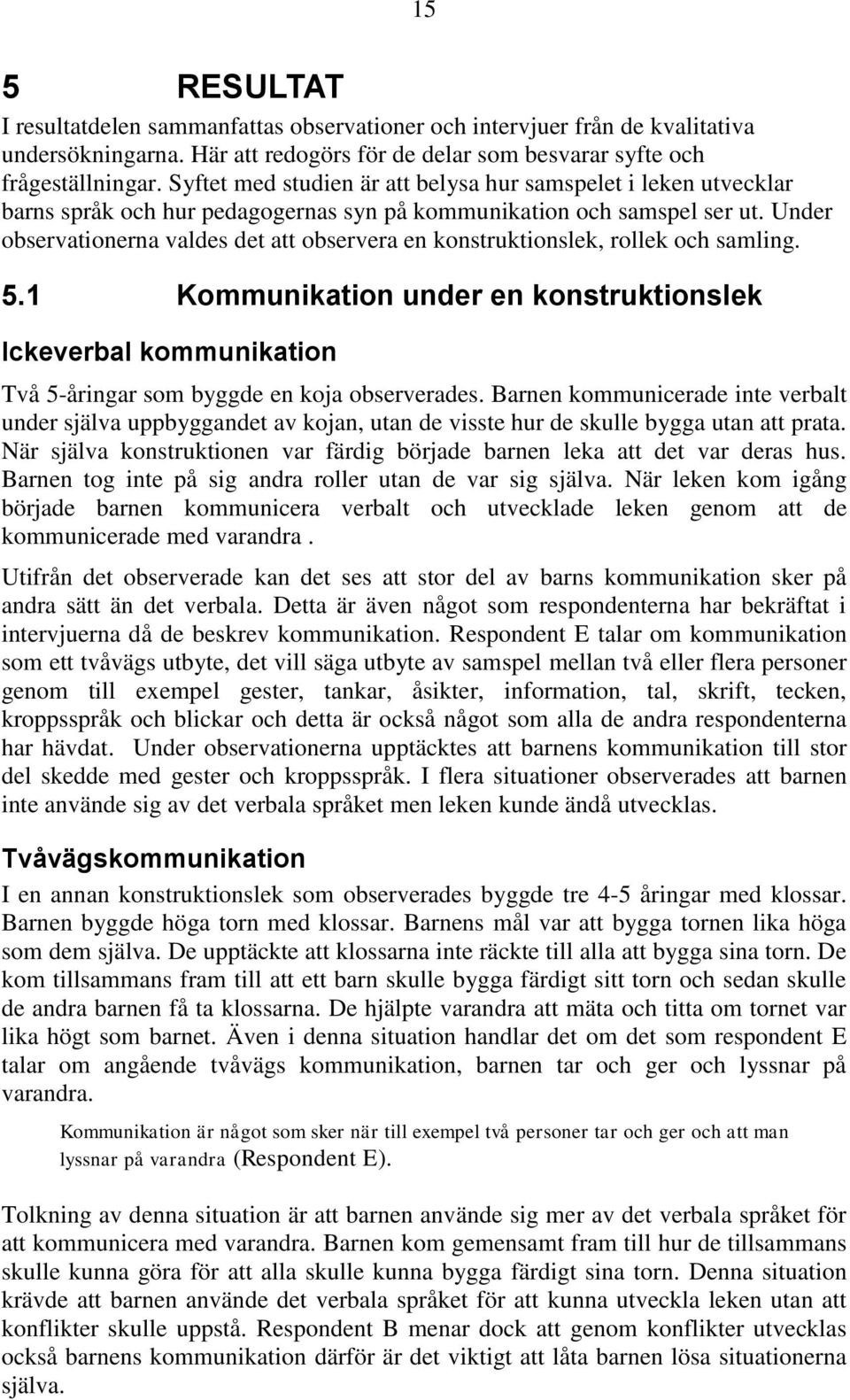 Under observationerna valdes det att observera en konstruktionslek, rollek och samling. 5.