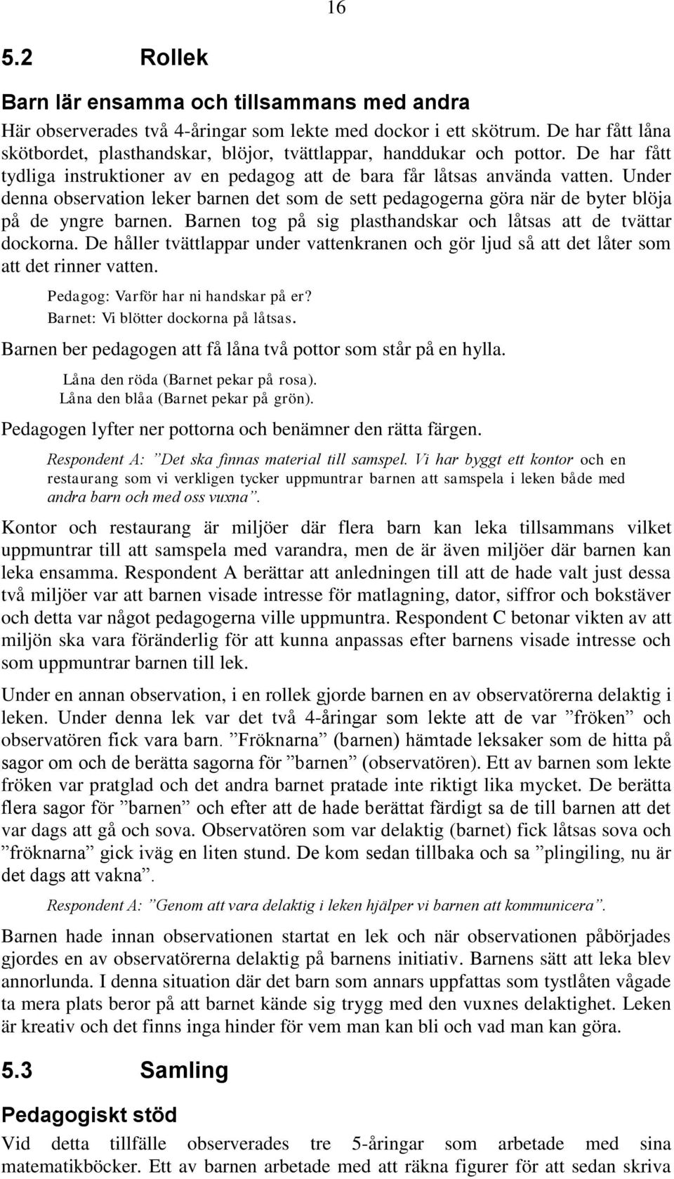 Under denna observation leker barnen det som de sett pedagogerna göra när de byter blöja på de yngre barnen. Barnen tog på sig plasthandskar och låtsas att de tvättar dockorna.