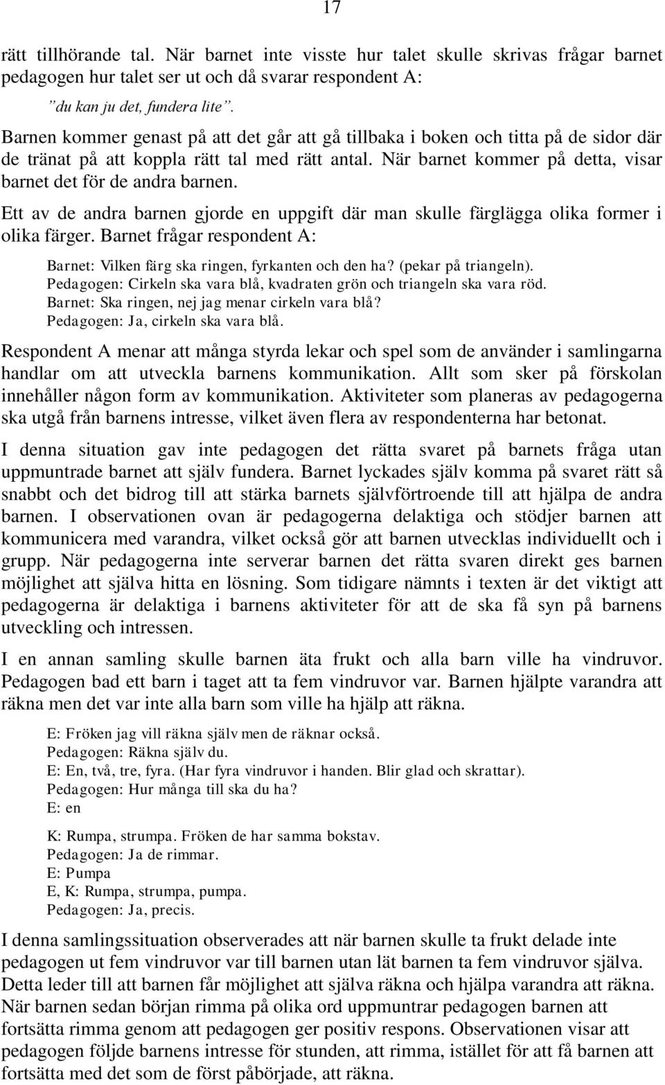 Ett av de andra barnen gjorde en uppgift där man skulle färglägga olika former i olika färger. Barnet frågar respondent A: Barnet: Vilken färg ska ringen, fyrkanten och den ha? (pekar på triangeln).