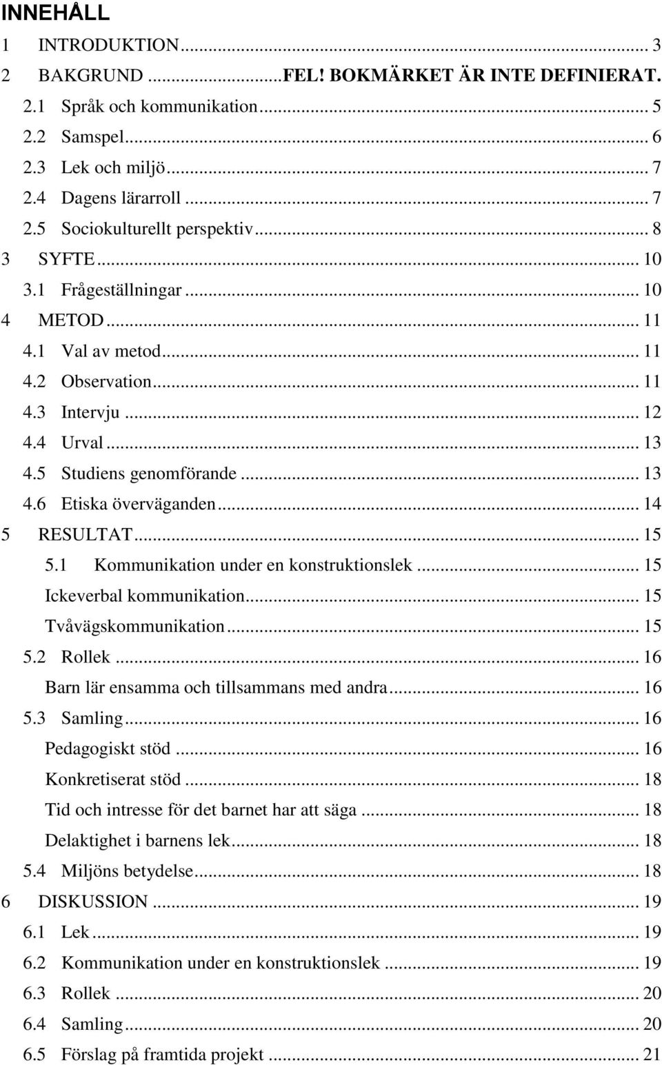 .. 14 5 RESULTAT... 15 5.1 Kommunikation under en konstruktionslek... 15 Ickeverbal kommunikation... 15 Tvåvägskommunikation... 15 5.2 Rollek... 16 Barn lär ensamma och tillsammans med andra... 16 5.