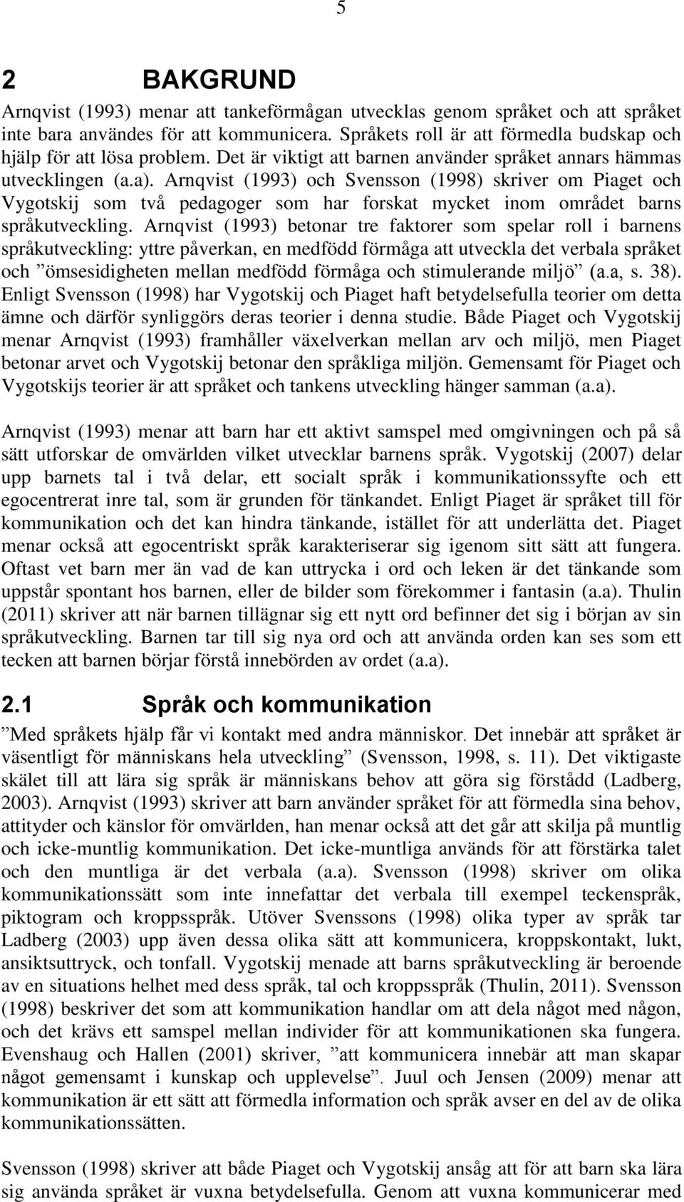 Arnqvist (1993) och Svensson (1998) skriver om Piaget och Vygotskij som två pedagoger som har forskat mycket inom området barns språkutveckling.