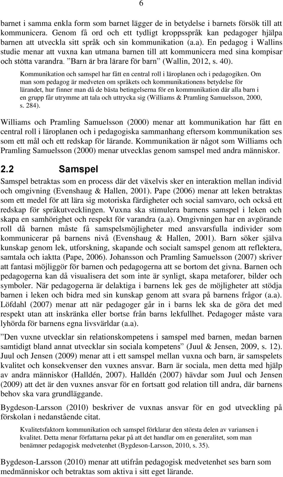 En pedagog i Wallins studie menar att vuxna kan utmana barnen till att kommunicera med sina kompisar och stötta varandra. Barn är bra lärare för barn (Wallin, 2012, s. 40).