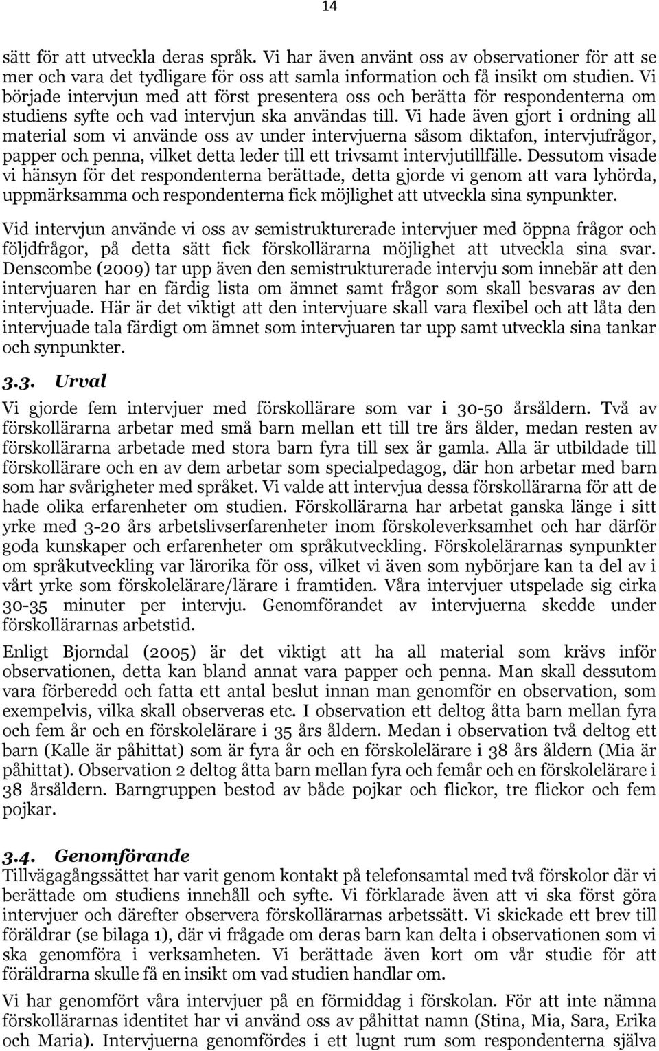 Vi hade även gjort i ordning all material som vi använde oss av under intervjuerna såsom diktafon, intervjufrågor, papper och penna, vilket detta leder till ett trivsamt intervjutillfälle.