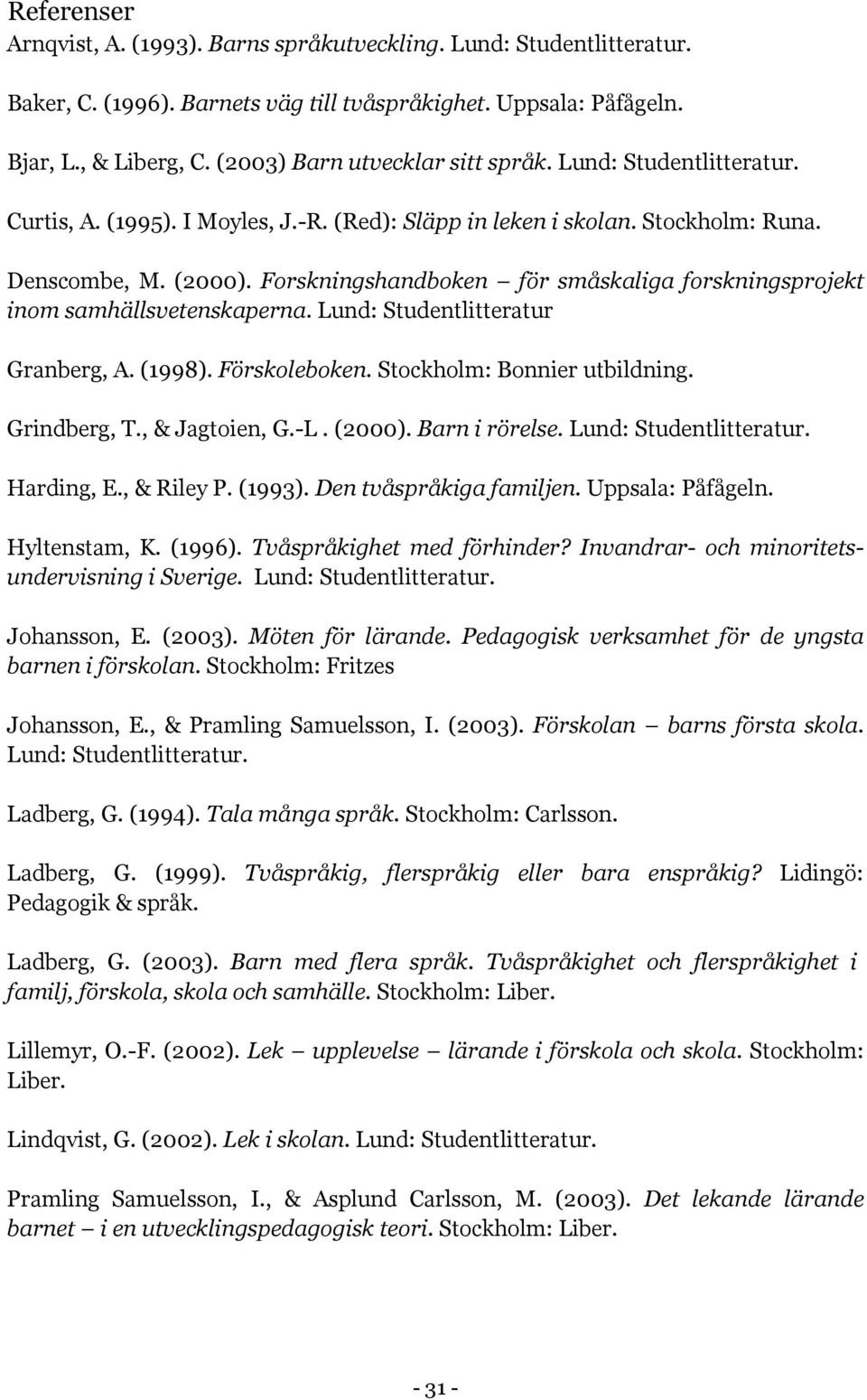 Forskningshandboken för småskaliga forskningsprojekt inom samhällsvetenskaperna. Lund: Studentlitteratur Granberg, A. (1998). Förskoleboken. Stockholm: Bonnier utbildning. Grindberg, T.