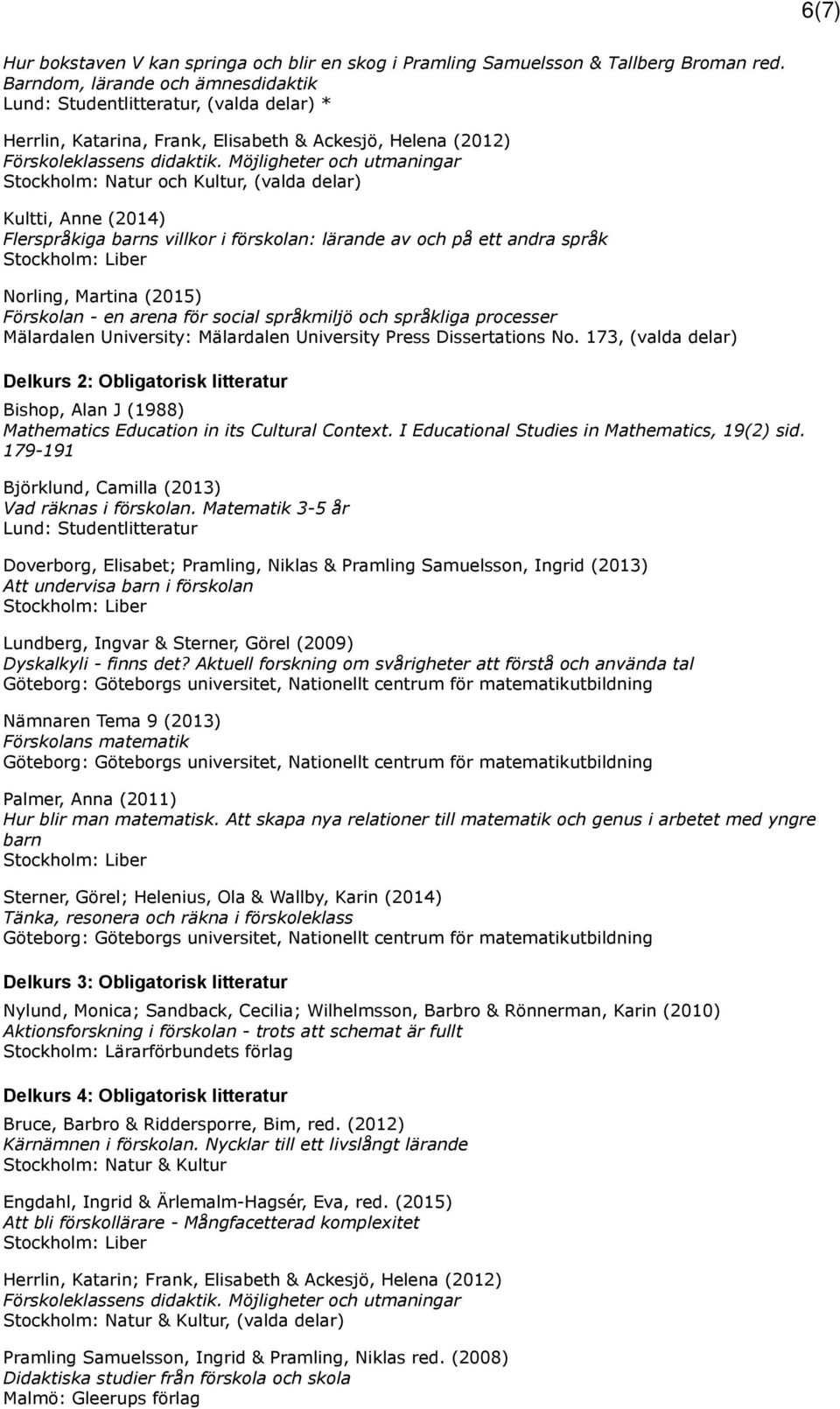 Möjligheter och utmaningar Stockholm: Natur och Kultur, (valda delar) Kultti, Anne (2014) Flerspråkiga barns villkor i förskolan: lärande av och på ett andra språk Norling, Martina (2015) Förskolan -