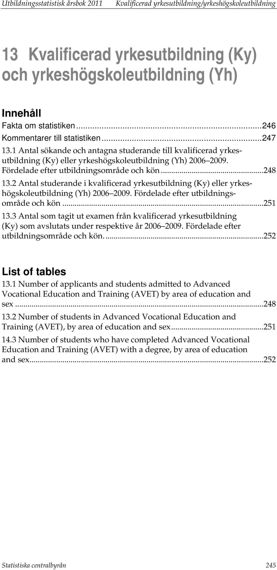 Fördelade efter utbildningsområde och kön... 248 13.2 studerande i kvalificerad yrkesutbildning (Ky) eller yrkeshögskoleutbildning (Yh) 2006 2009. Fördelade efter utbildningsområde och kön... 251 13.