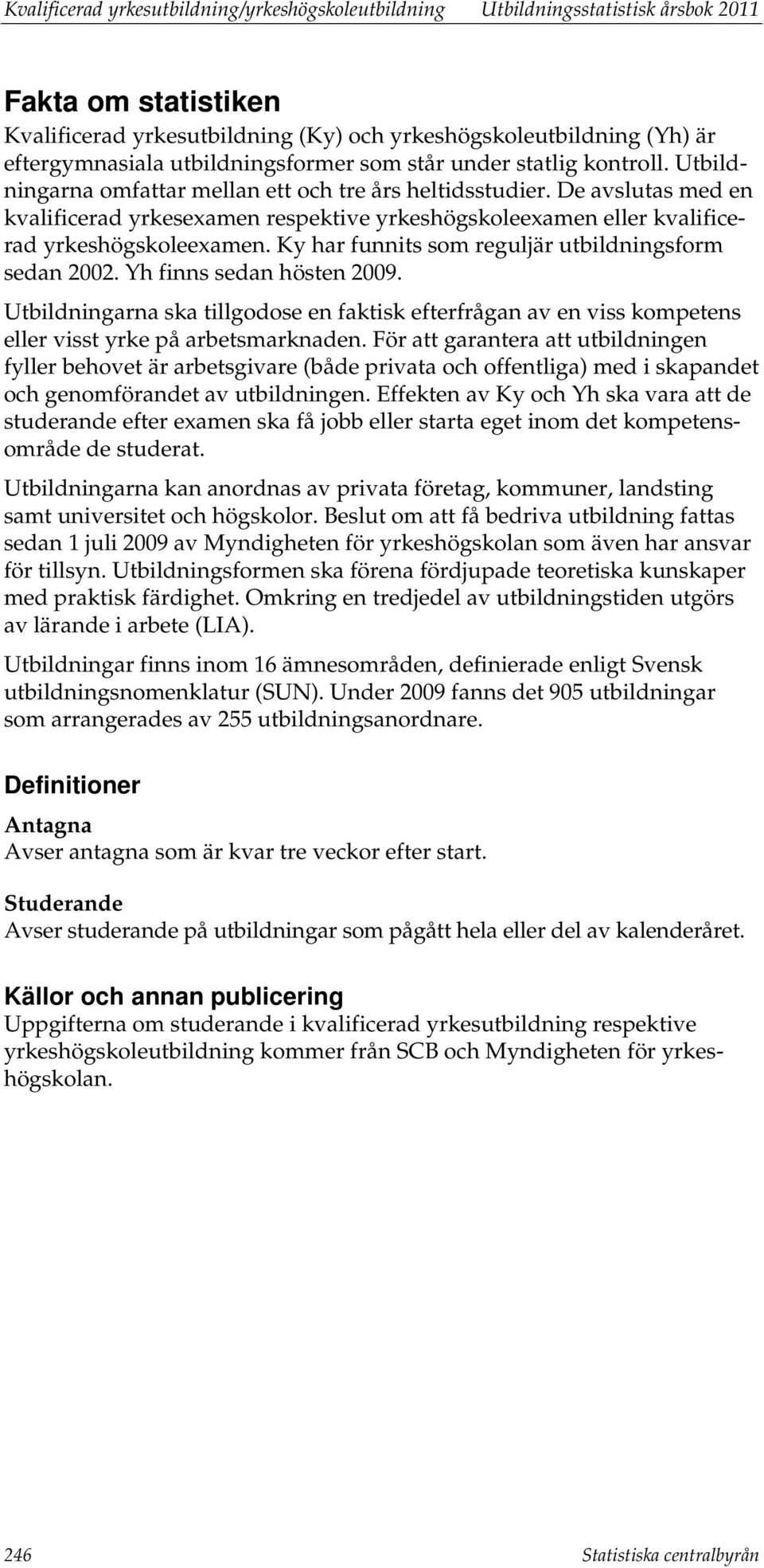 De avslutas med en kvalificerad yrkesexamen respektive yrkeshögskoleexamen eller kvalificerad yrkeshögskoleexamen. Ky har funnits som reguljär utbildningsform sedan 2002. Yh finns sedan hösten 2009.