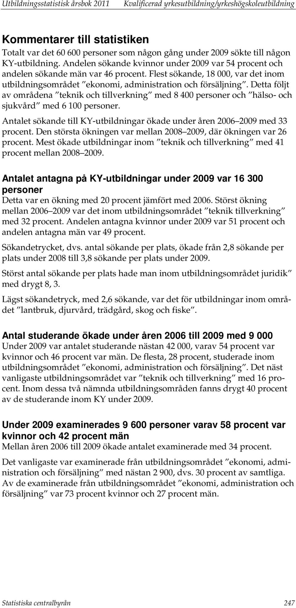 Detta följt av områdena teknik och tillverkning med 8 400 personer och hälso- och sjukvård med 6 100 personer. et sökande till KY-utbildningar ökade under åren 2006 2009 med 33 procent.