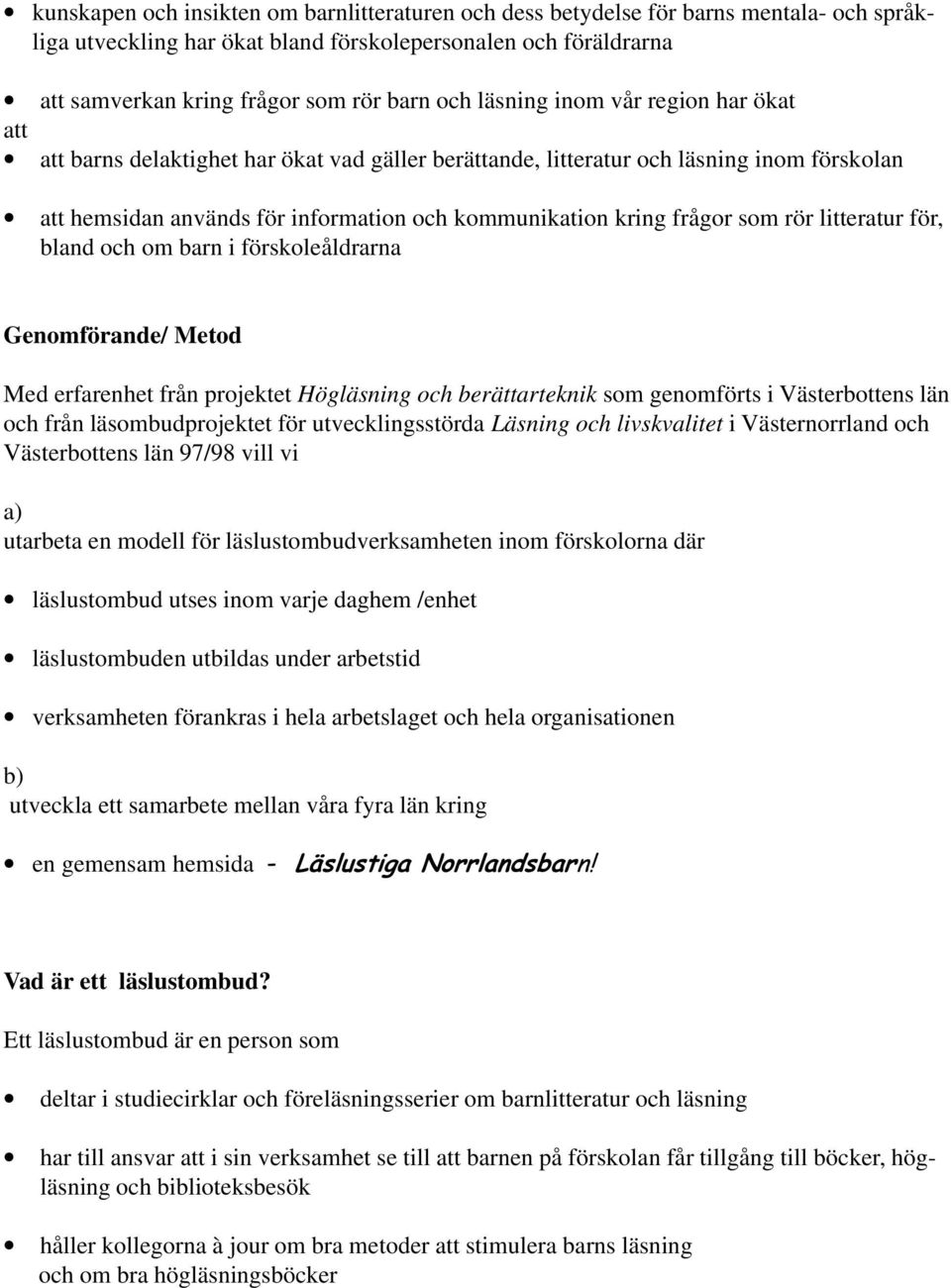 som rör litteratur för, bland och om barn i förskoleåldrarna Genomförande/ Metod Med erfarenhet från projektet Högläsning och berättarteknik som genomförts i Västerbottens län och från