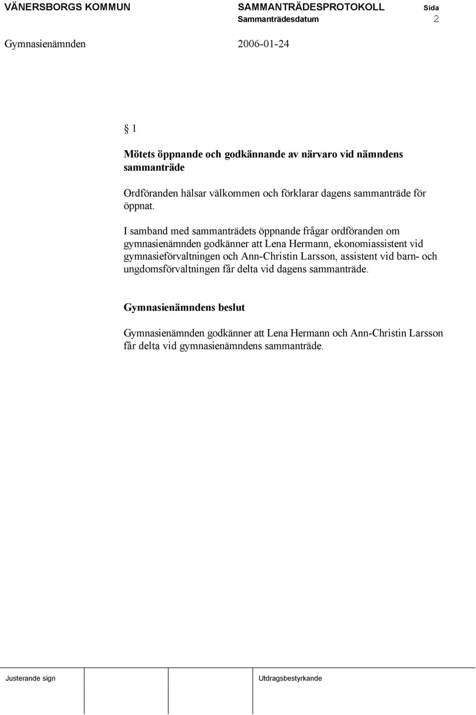 I samband med sammanträdets öppnande frågar ordföranden om gymnasienämnden godkänner att Lena Hermann, ekonomiassistent vid