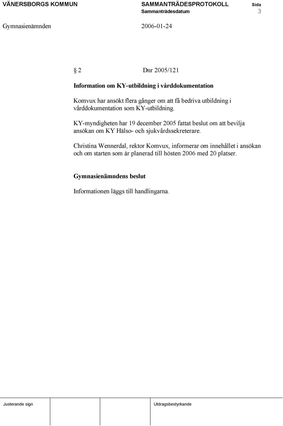 KY-myndigheten har 19 december 2005 fattat beslut om att bevilja ansökan om KY Hälso- och sjukvårdssekreterare.