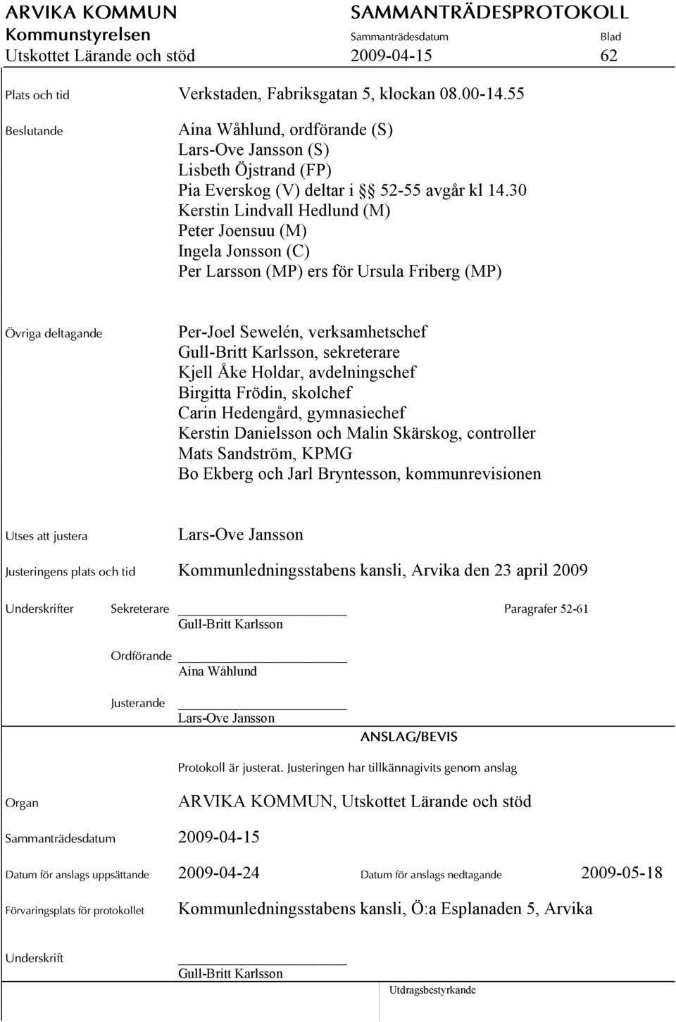 30 Kerstin Lindvall Hedlund (M) Peter Joensuu (M) Ingela Jonsson (C) Per Larsson (MP) ers för Ursula Friberg (MP) Övriga deltagande Per-Joel Sewelén, verksamhetschef Gull-Britt Karlsson, sekreterare