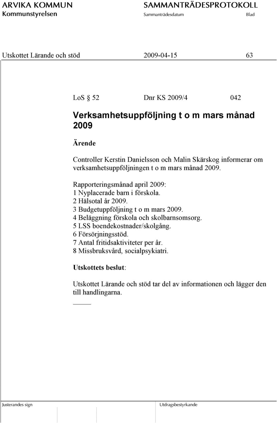 3 Budgetuppföljning t o m mars 2009. 4 Beläggning förskola och skolbarnsomsorg. 5 LSS boendekostnader/skolgång. 6 Försörjningsstöd.