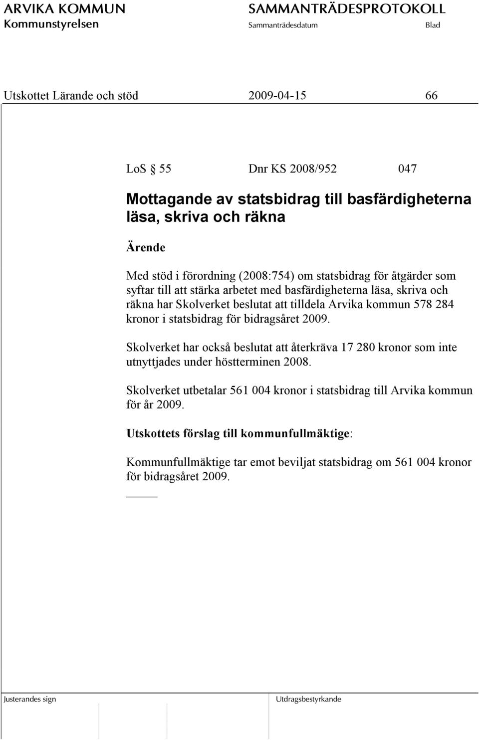 statsbidrag för bidragsåret 2009. Skolverket har också beslutat att återkräva 17 280 kronor som inte utnyttjades under höstterminen 2008.