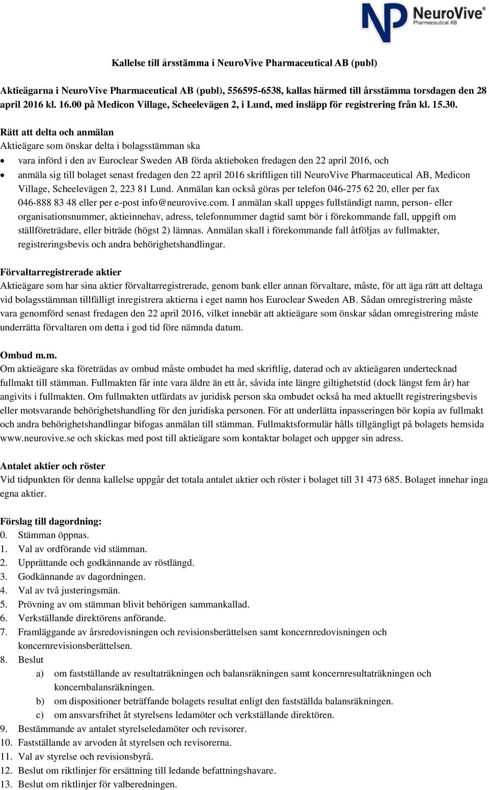 Rätt att delta och anmälan Aktieägare som önskar delta i bolagsstämman ska vara införd i den av Euroclear Sweden AB förda aktieboken fredagen den 22 april 2016, och anmäla sig till bolaget senast