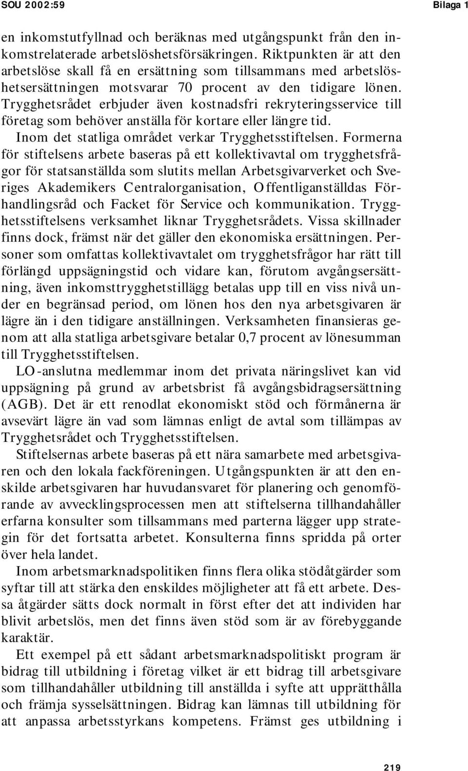 Trygghetsrådet erbjuder även kostnadsfri rekryteringsservice till företag som behöver anställa för kortare eller längre tid. Inom det statliga området verkar Trygghetsstiftelsen.