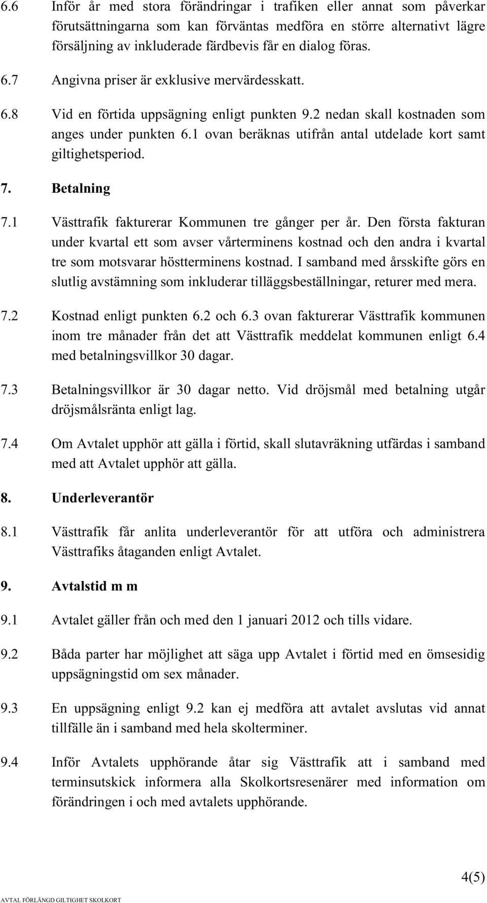 1 ovan beräknas utifrån antal utdelade kort samt giltighetsperiod. 7. Betalning 7.1 Västtrafik fakturerar Kommunen tre gånger per år.