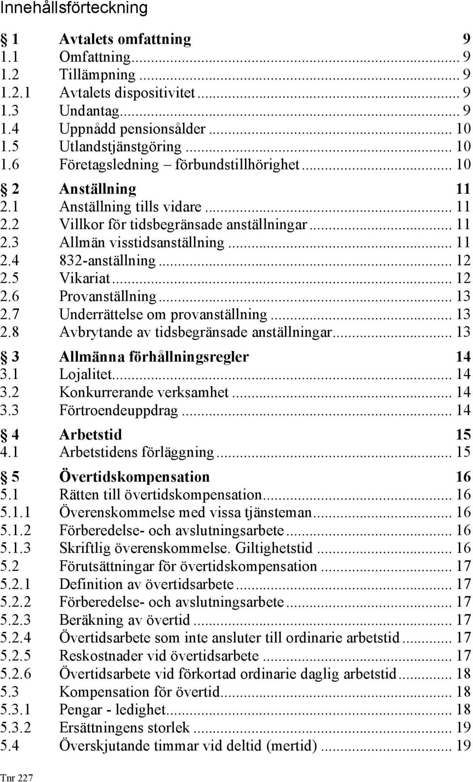 .. 12 2.5 Vikariat... 12 2.6 Provanställning... 13 2.7 Underrättelse om provanställning... 13 2.8 Avbrytande av tidsbegränsade anställningar... 13 3 Allmänna förhållningsregler 14 3.