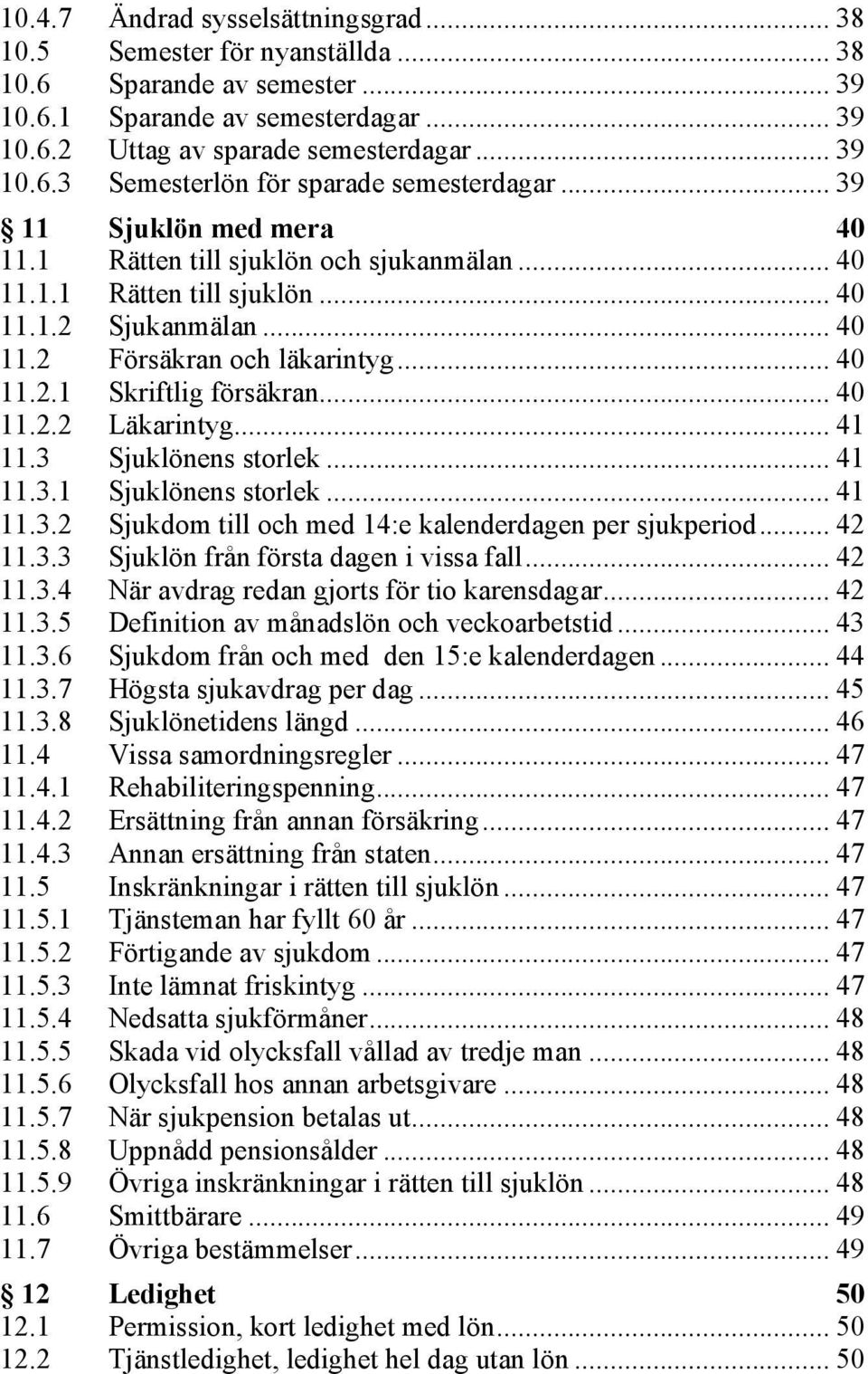 .. 40 11.2.2 Läkarintyg... 41 11.3 Sjuklönens storlek... 41 11.3.1 Sjuklönens storlek... 41 11.3.2 Sjukdom till och med 14:e kalenderdagen per sjukperiod... 42 11.3.3 Sjuklön från första dagen i vissa fall.