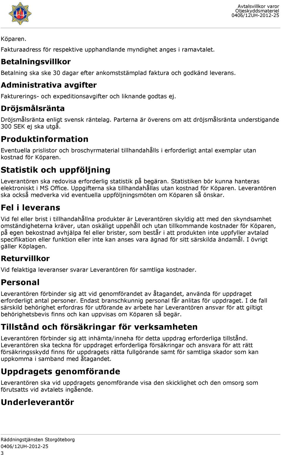 Parterna är överens om att dröjsmålsränta understigande 300 SEK ej ska utgå.