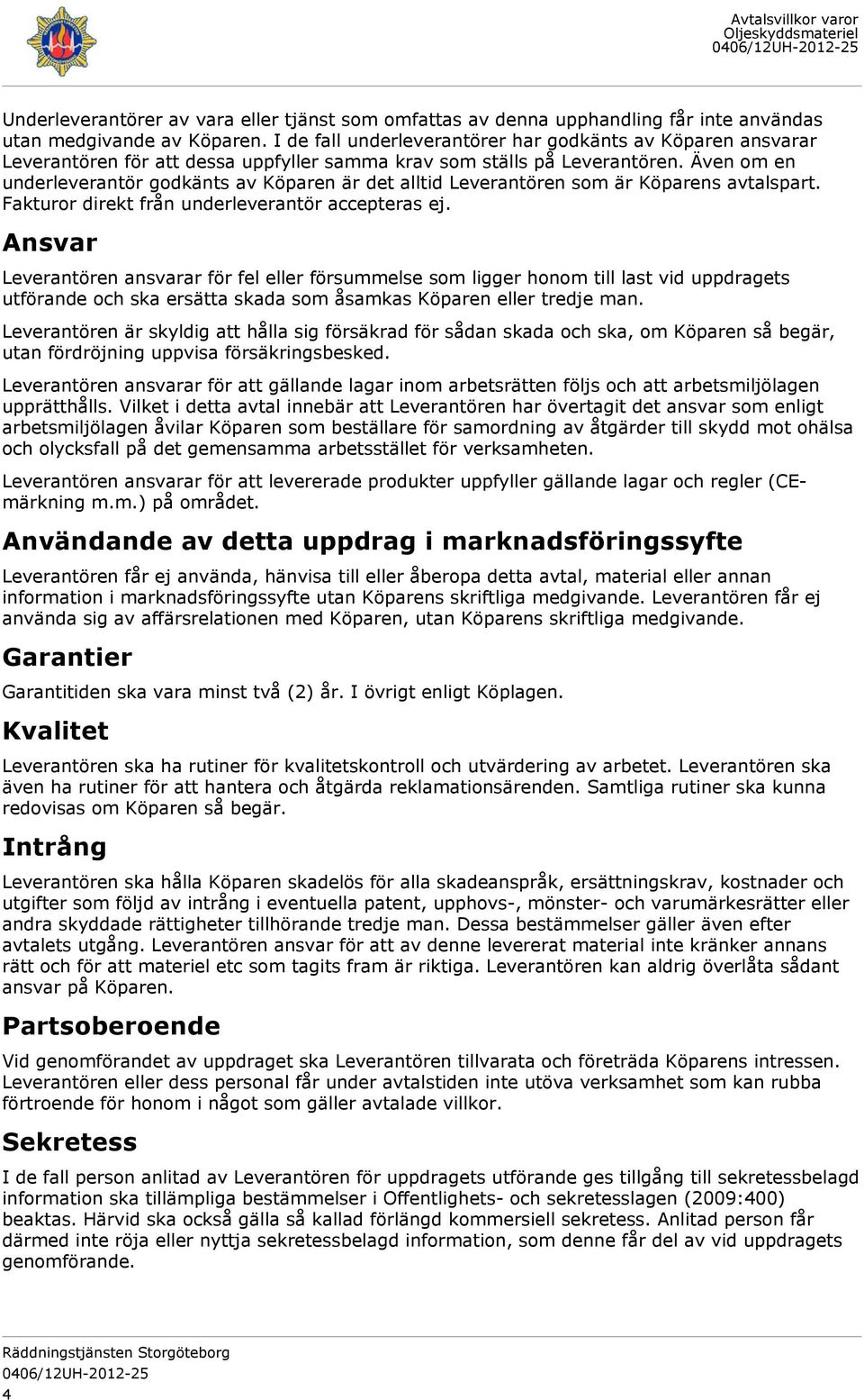 Även om en underleverantör godkänts av Köparen är det alltid Leverantören som är Köparens avtalspart. Fakturor direkt från underleverantör accepteras ej.