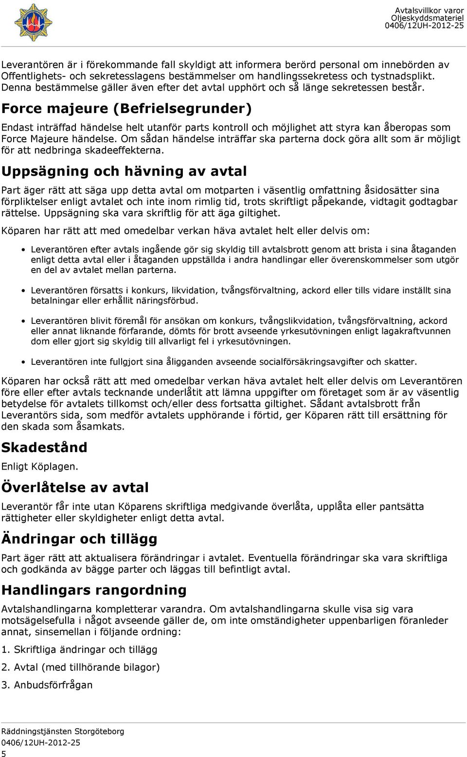 Force majeure (Befrielsegrunder) Endast inträffad händelse helt utanför parts kontroll och möjlighet att styra kan åberopas som Force Majeure händelse.