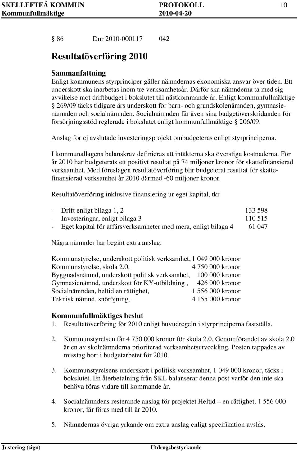 Enligt kommunfullmäktige 269/09 täcks tidigare års underskott för barn- och grundskolenämnden, gymnasienämnden och socialnämnden.