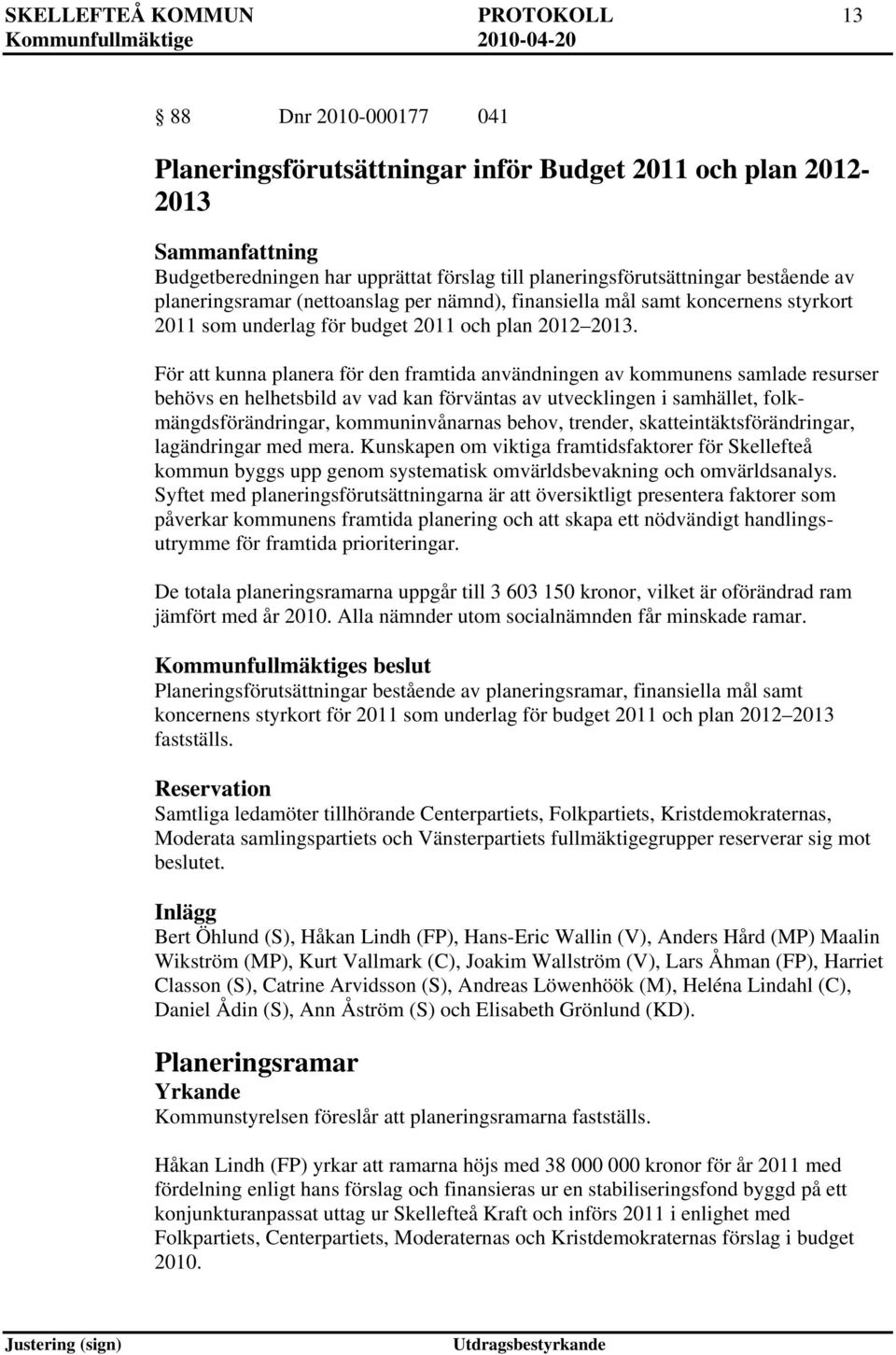 För att kunna planera för den framtida användningen av kommunens samlade resurser behövs en helhetsbild av vad kan förväntas av utvecklingen i samhället, folkmängdsförändringar, kommuninvånarnas