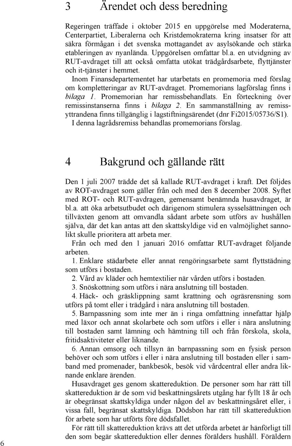 Inom Finansdepartementet har utarbetats en promemoria med förslag om kompletteringar av RUT-avdraget. Promemorians lagförslag finns i bilaga 1. Promemorian har remissbehandlats.