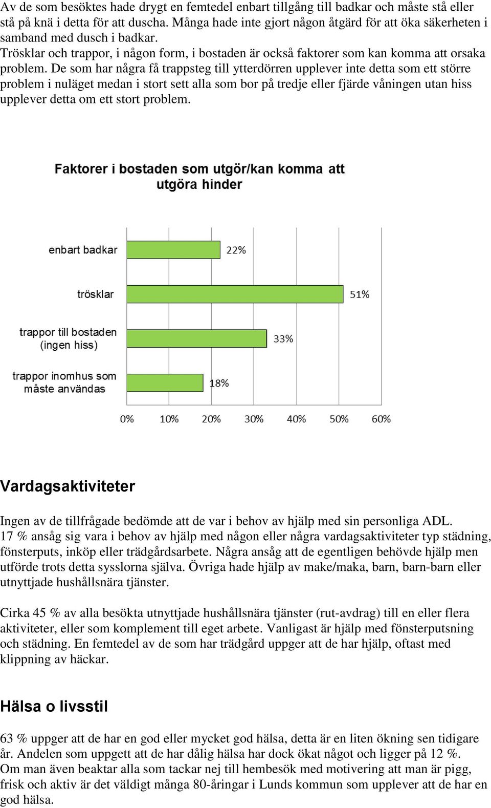 De som har några få trappsteg till ytterdörren upplever inte detta som ett större problem i nuläget medan i stort sett alla som bor på tredje eller fjärde våningen utan hiss upplever detta om ett