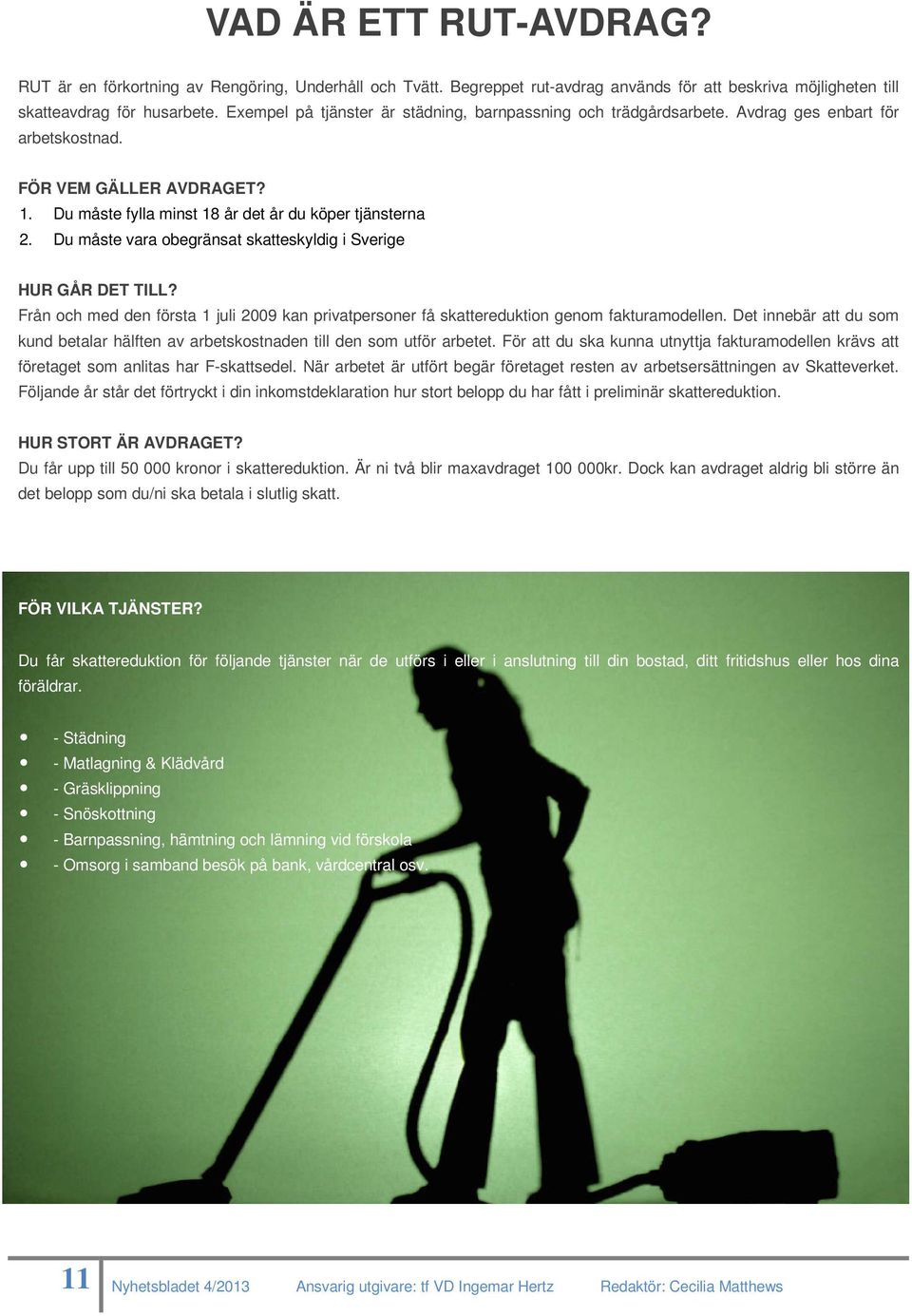 Du måste vara obegränsat skatteskyldig i Sverige HUR GÅR DET TILL? Från och med den första 1 juli 2009 kan privatpersoner få skattereduktion genom fakturamodellen.