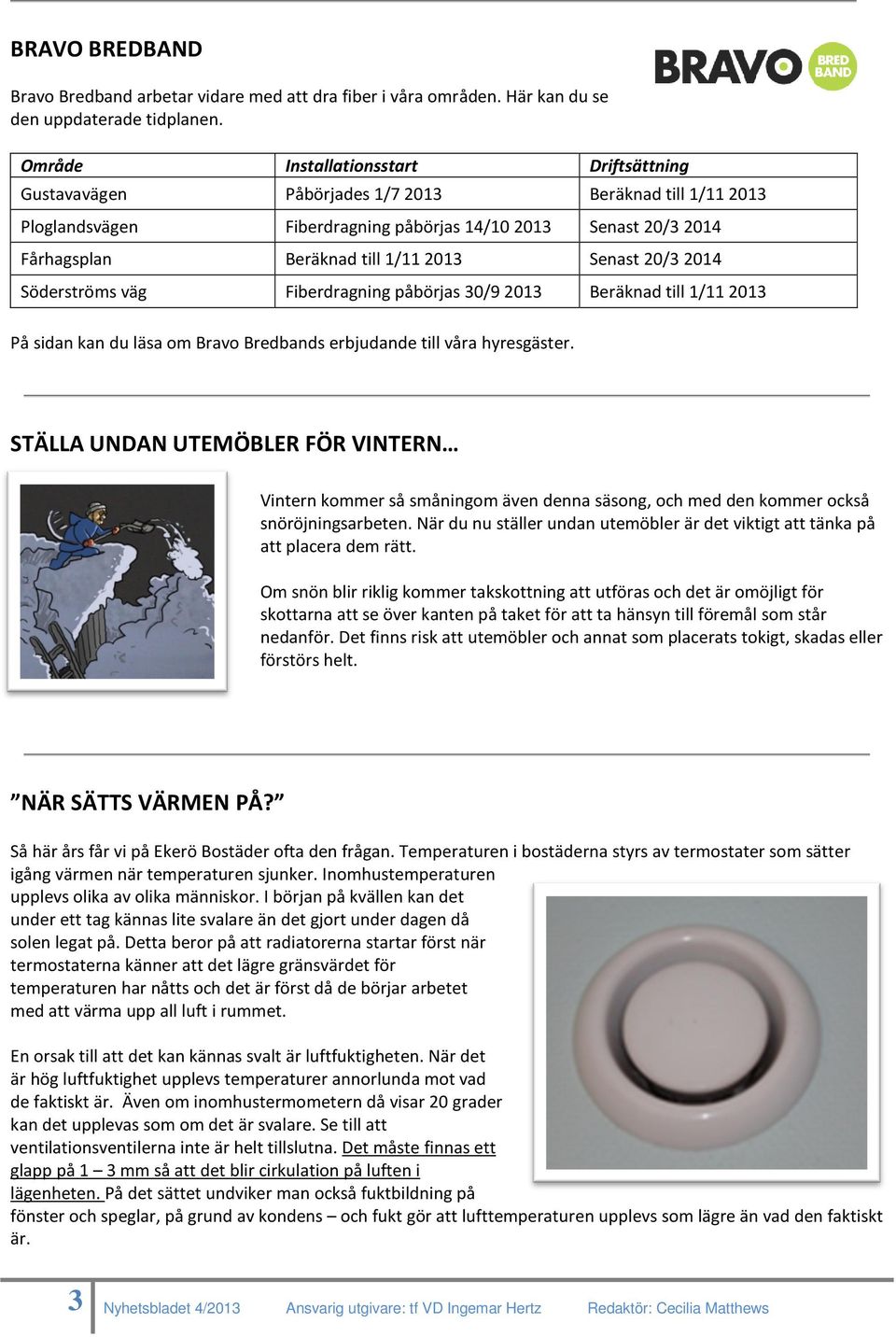 Senast 20/3 2014 Söderströms väg Fiberdragning påbörjas 30/9 2013 Beräknad till 1/11 2013 På sidan kan du läsa om Bravo Bredbands erbjudande till våra hyresgäster.