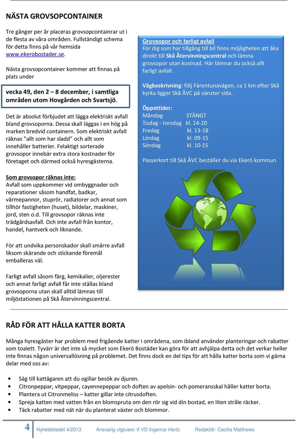 Det är absolut förbjudet att lägga elektriskt avfall bland grovsoporna. Dessa skall läggas i en hög på marken bredvid containern.